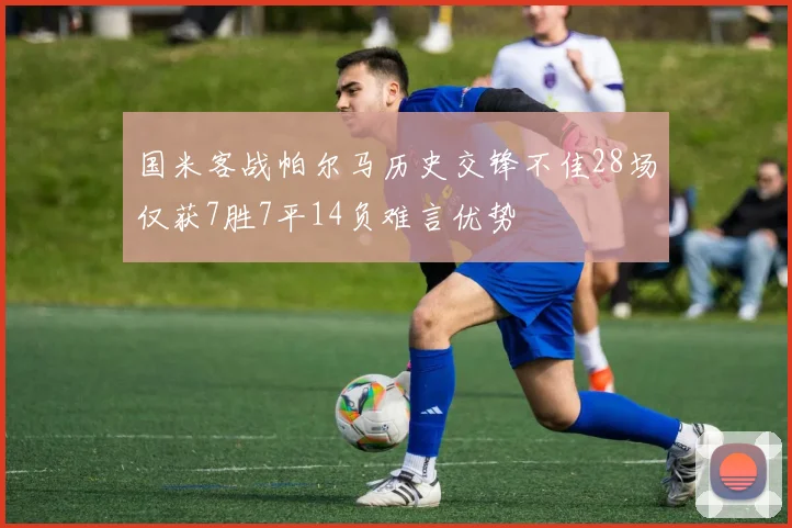 国米客战帕尔马历史交锋不佳28场仅获7胜7平14负难言优势