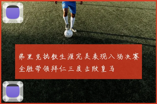 弗里克执教生涯完美表现八场决赛全胜带领拜仁三度击败皇马