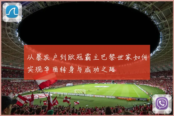 从暴发户到欧冠霸主巴黎世家如何实现华丽转身与成功之路