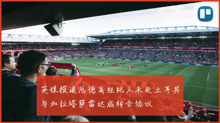 英媒报道厄德高经纪人未赴土耳其与加拉塔萨雷达成转会协议