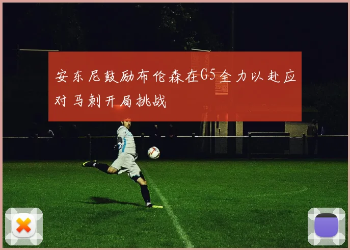 安东尼鼓励布伦森在G5全力以赴应对马刺开局挑战