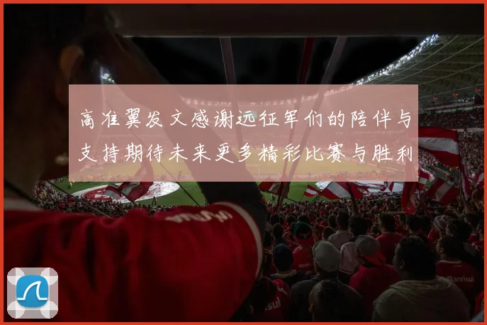 高准翼发文感谢远征军们的陪伴与支持期待未来更多精彩比赛与胜利