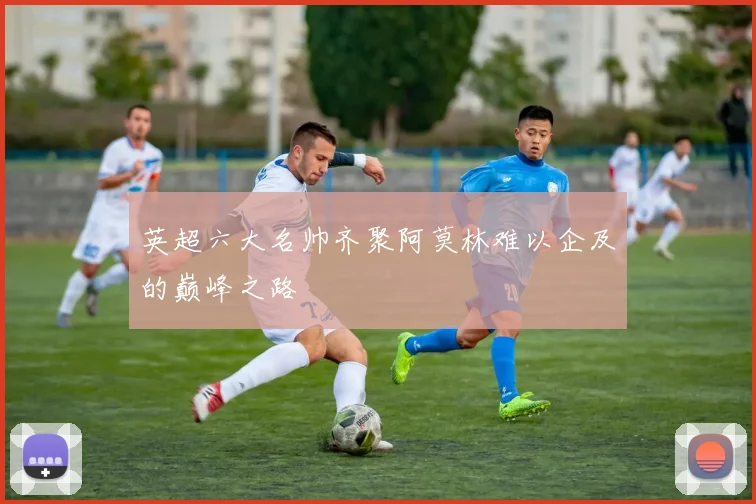 英超六大名帅齐聚阿莫林难以企及的巅峰之路
