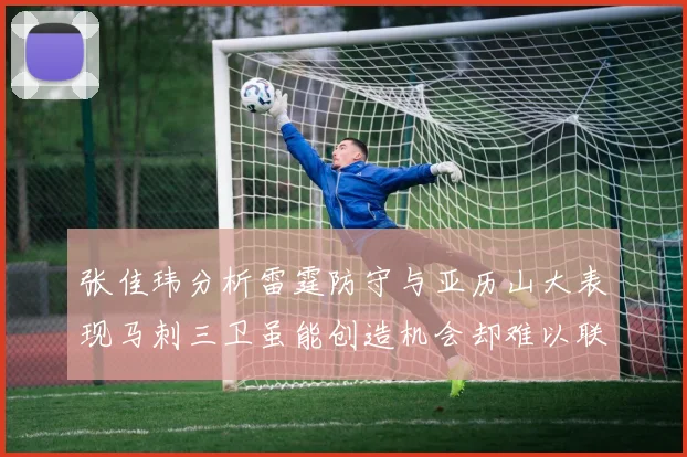 张佳玮分析雷霆防守与亚历山大表现马刺三卫虽能创造机会却难以联动全队