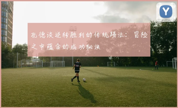 孔德谈逆转胜利的传统踢法：冒险之中蕴含的成功秘诀
